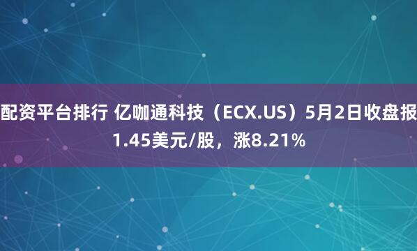 配资平台排行 亿咖通科技（ECX.US）5月2日收盘报1.45美元/股，涨8.21%