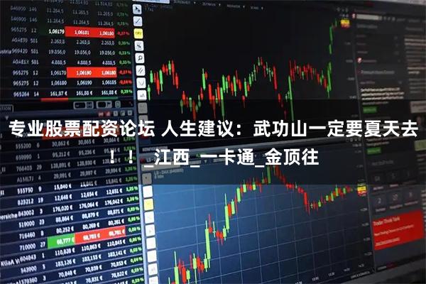 专业股票配资论坛 人生建议：武功山一定要夏天去！！_江西_一卡通_金顶往